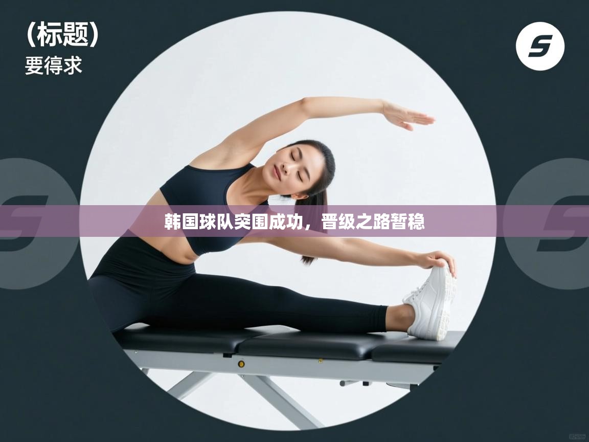 韩国球队突围成功,晋级之路暂稳 第2张