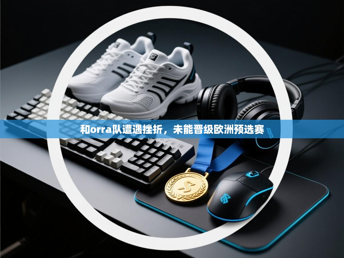和orra队遭遇挫折,未能晋级欧洲预选赛 第2张