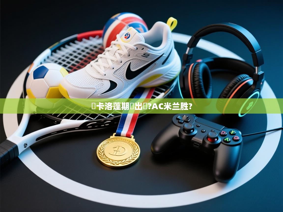 華卡洛蓬期勂出現?AC米兰胜? 第2张