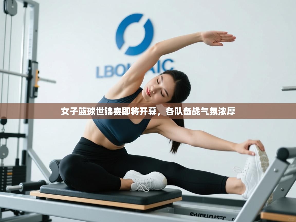 女子篮球世锦赛即将开幕，各队备战气氛浓厚  第1张