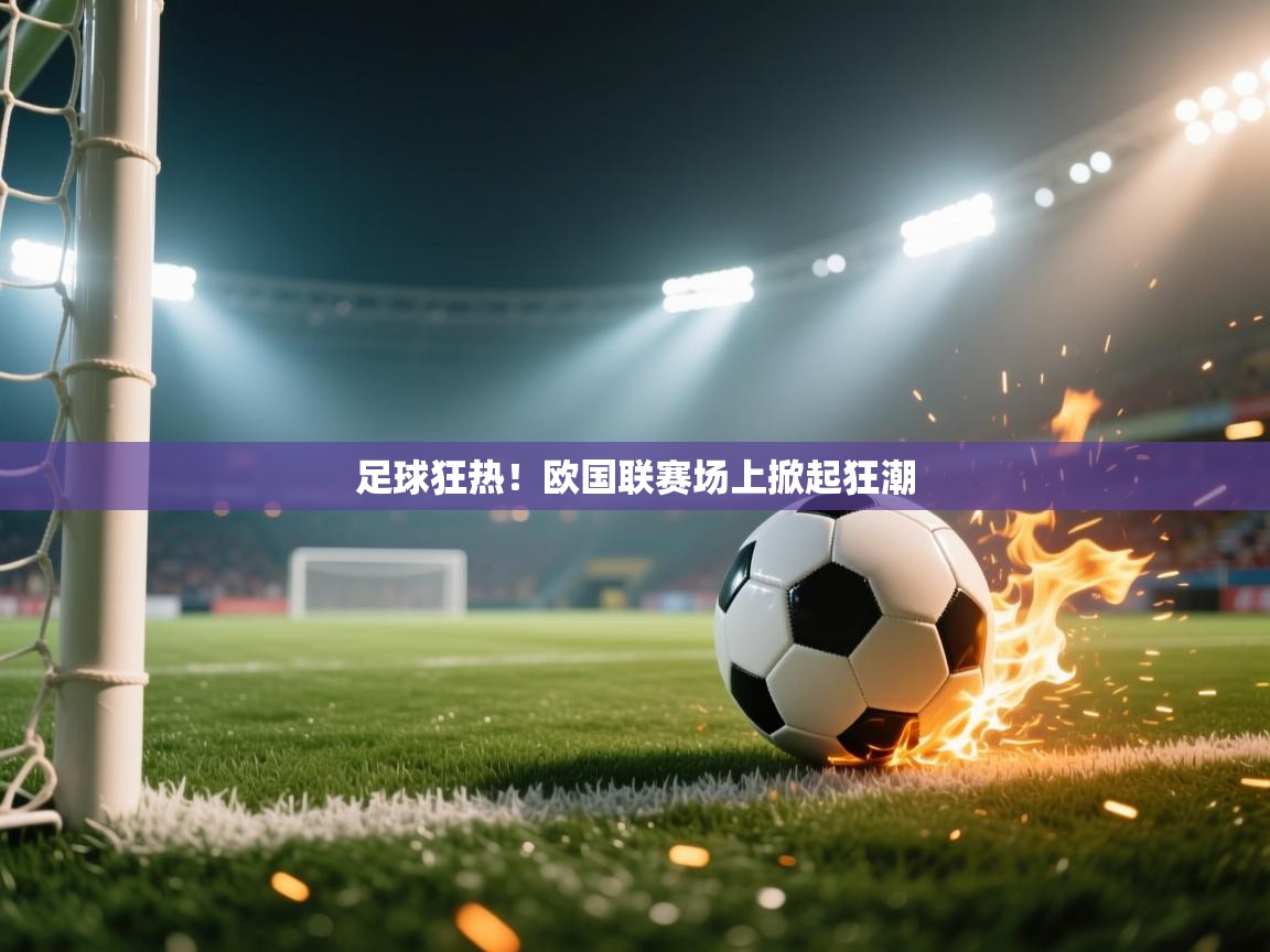 足球狂热！欧国联赛场上掀起狂潮  第1张