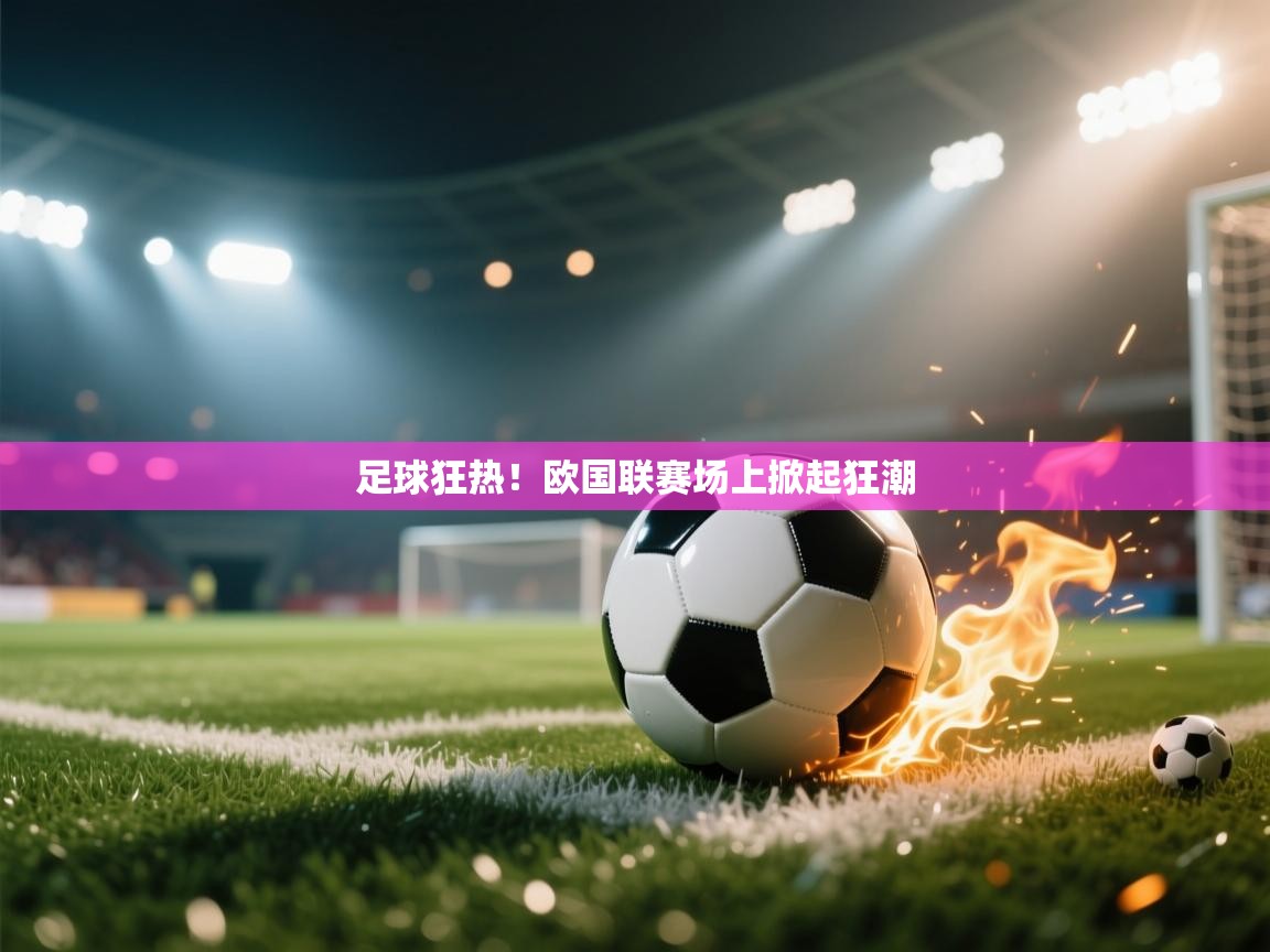 足球狂热！欧国联赛场上掀起狂潮  第2张