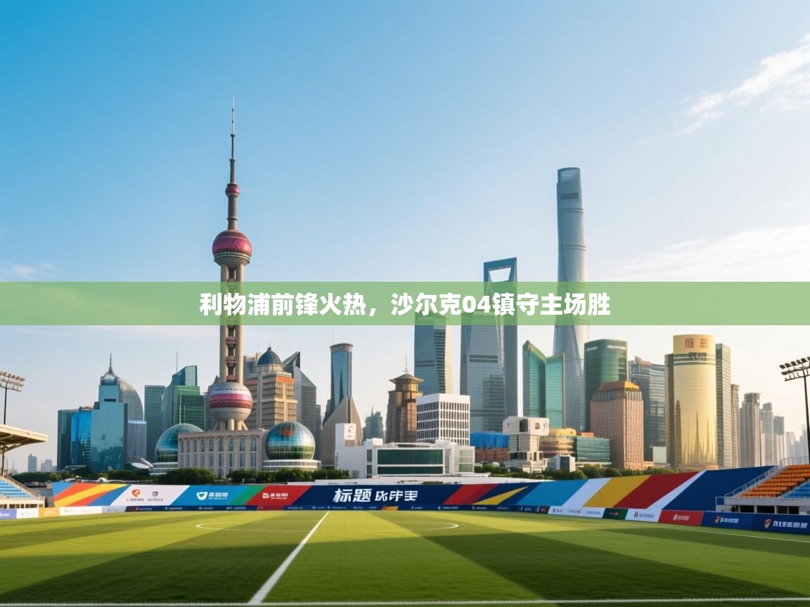 利物浦前锋火热,沙尔克04镇守主场胜 第2张