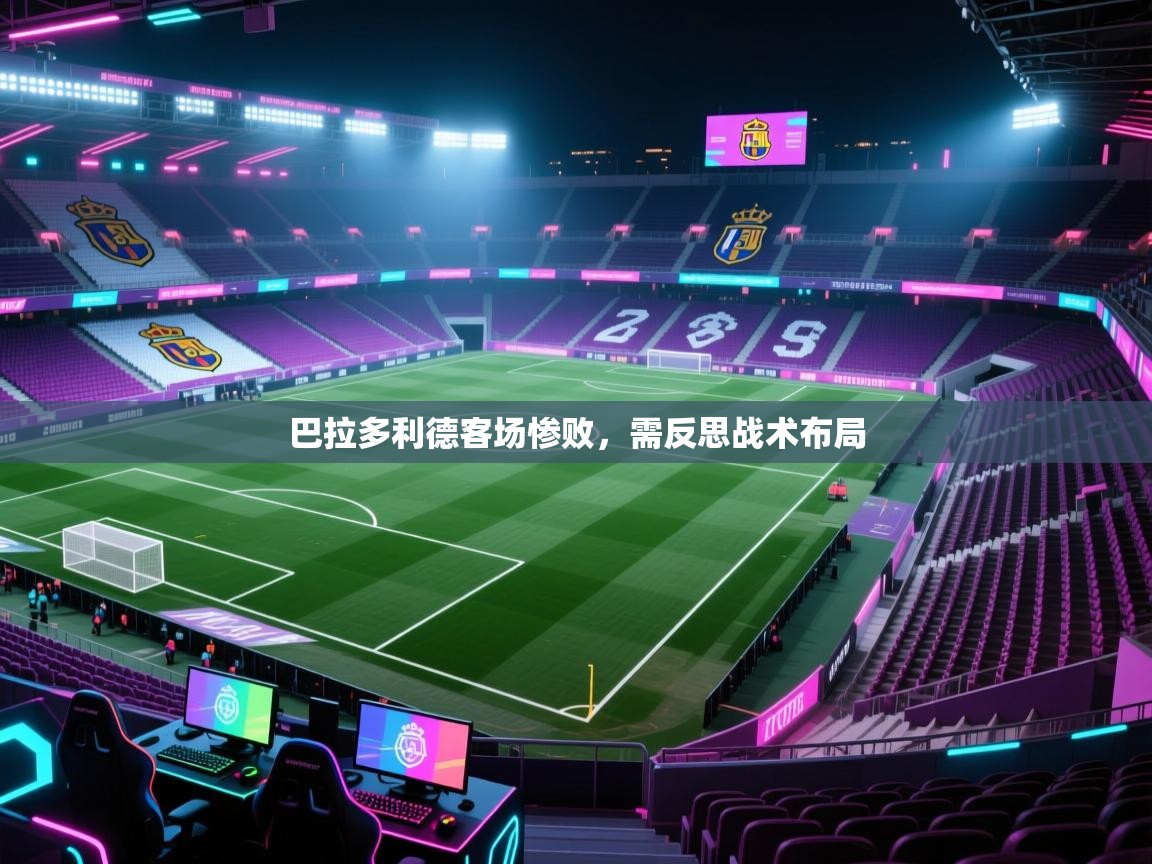巴拉多利德客场惨败，需反思战术布局  第2张