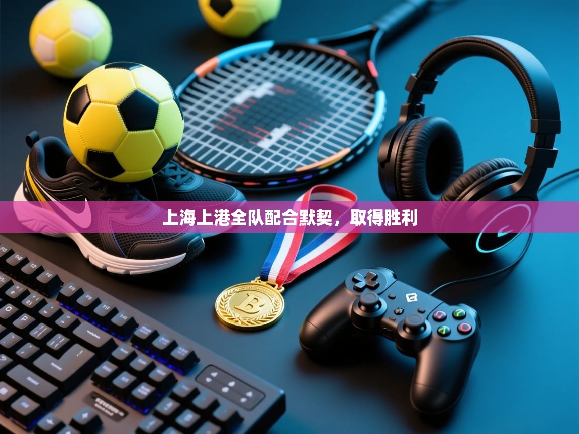 上海上港全队配合默契,取得胜利 第1张