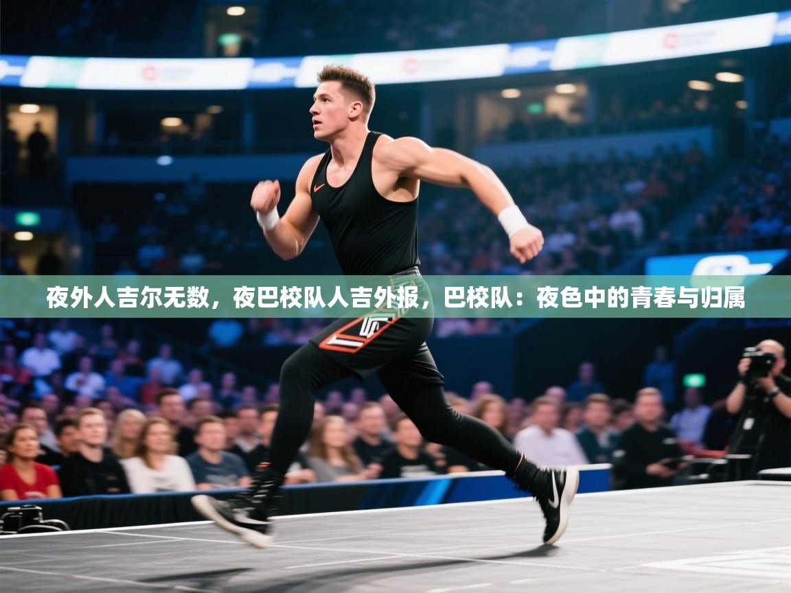 夜外人吉尔无数，夜巴校队人吉外报，巴校队：夜色中的青春与归属  第1张