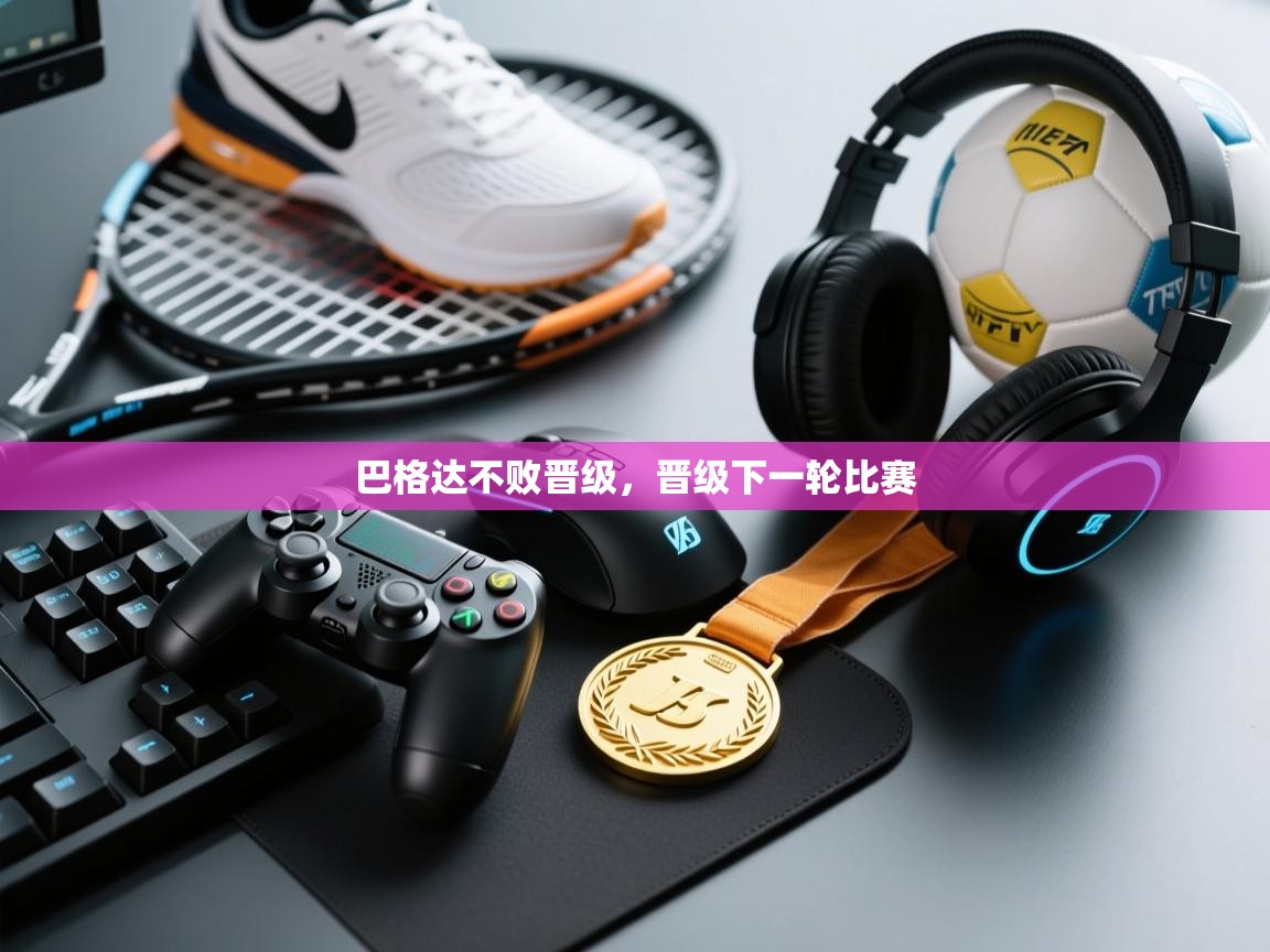 巴格达不败晋级,晋级下一轮比赛 第1张