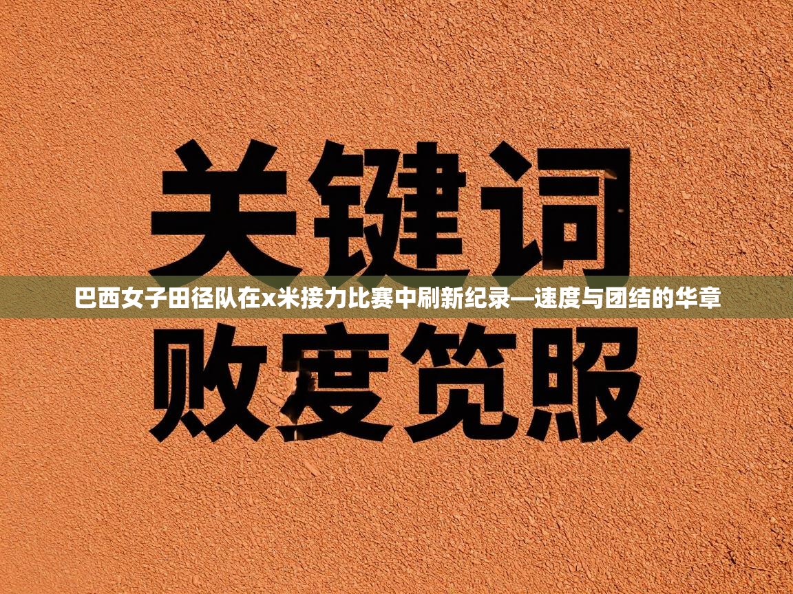 巴西女子田径队在x米接力比赛中刷新纪录—速度与团结的华章  第2张