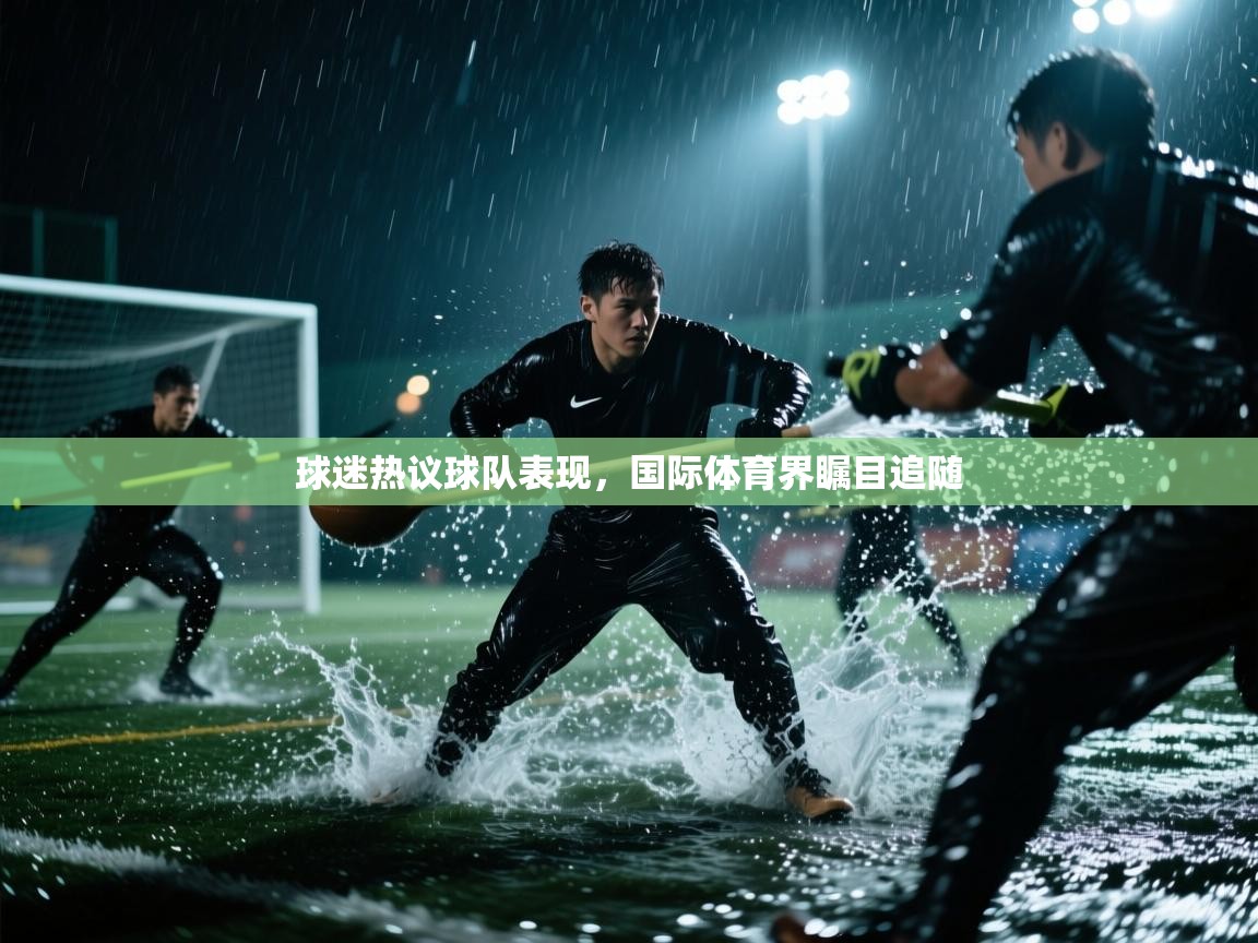球迷热议球队表现，国际体育界瞩目追随  第1张