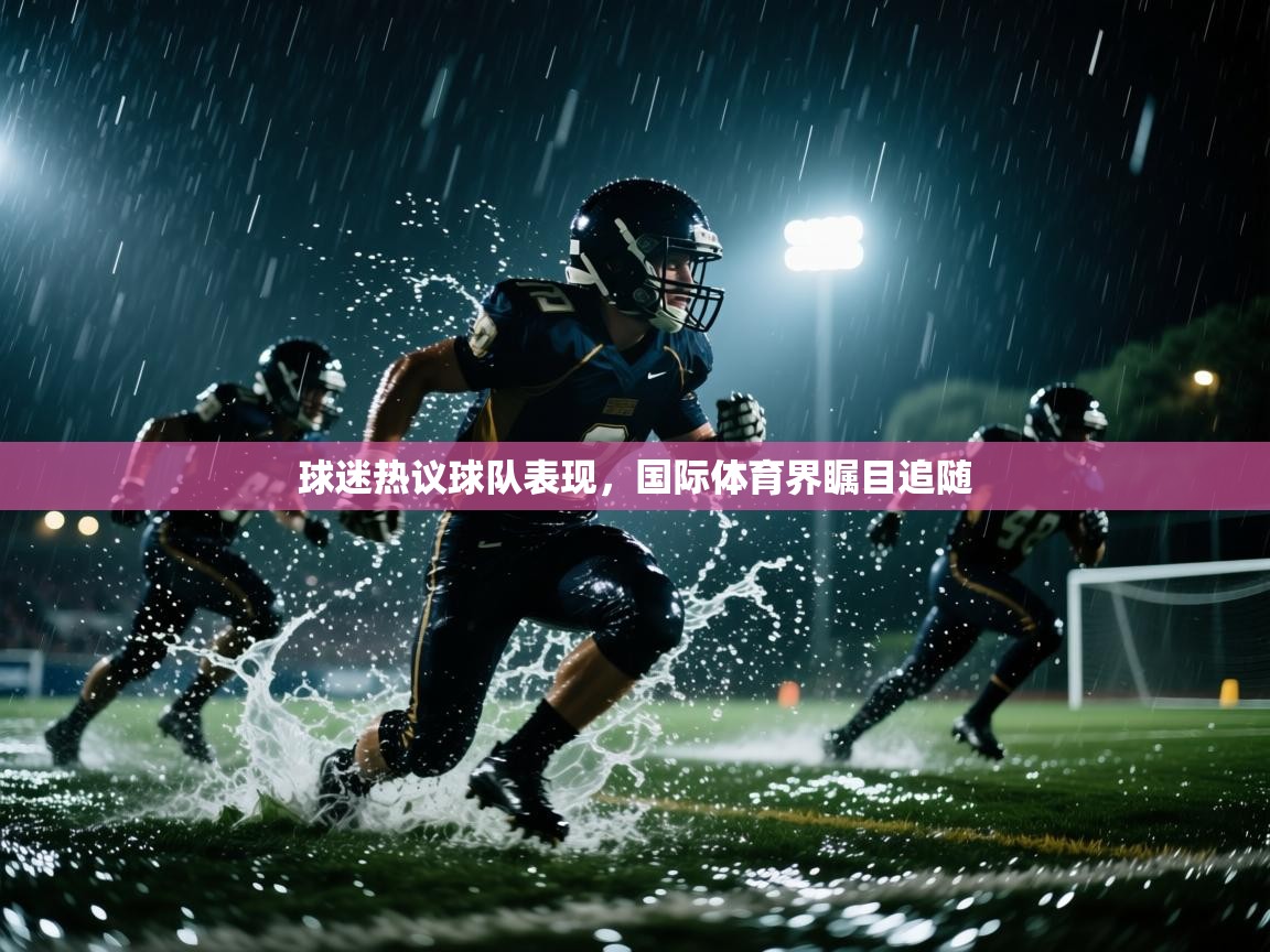 球迷热议球队表现，国际体育界瞩目追随  第2张