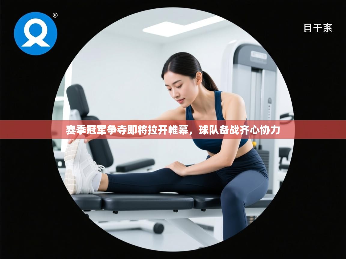 赛季冠军争夺即将拉开帷幕,球队备战齐心协力 第1张