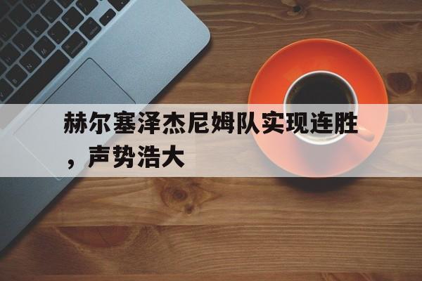 凯发游戏官网-关于赫尔塞泽杰尼姆队实现连胜，声势浩大的信息